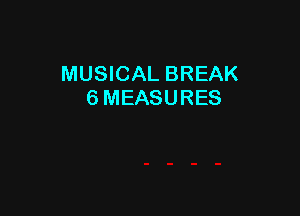 MUSICAL BREAK
6 MEASURES