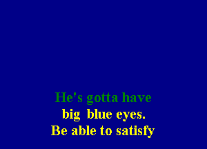 He's gotta have
big blue eyes.
Be able to satisfy