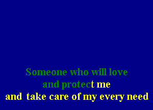 Someone Who will love
and protect me
and take care of my every need