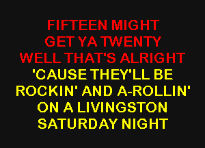 'CAUSETHEY'LL BE
ROCKIN' AND A-ROLLIN'
ON A LIVINGSTON
SATURDAY NIGHT