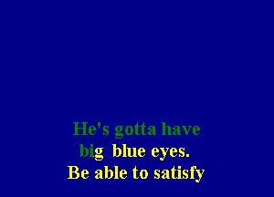He's gotta have
big blue eyes.
Be able to satisfy