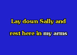 Lay down Sally and

rest here in my arms