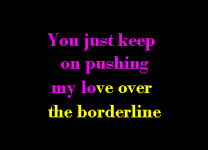 You just keep

on pushing

my love over

the borderline