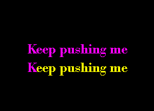 Keep pushing me

Keep pushing me