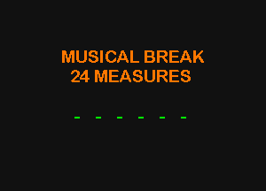 MUSICAL BREAK
24 MEASURES