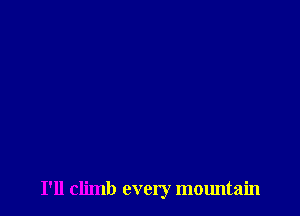 I'll climb every mountain