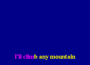 I'll climb any mountain