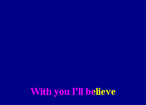With you I'll believe