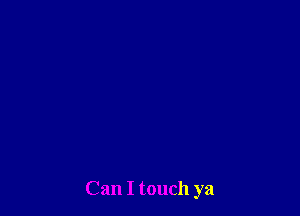 Can I touch ya