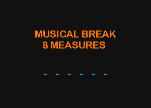 MUSICAL BREAK
8 MEASURES