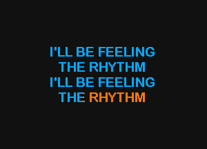 I'LL BE FEELING
THE RHYTHM

I'LL BE FEELING
THE RHYTHM