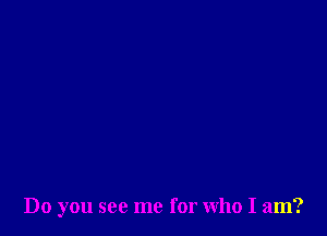 Do you see me for who I am?