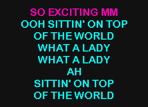 OOH SlTl'lN' ON TOP
OF THEWORLD
WHAT A LADY
WHAT A LADY
AH
SITTIN' ON TOP
OF THEWORLD