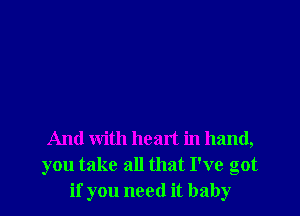 And with head in hand,
you take all that I've got
if you need it baby