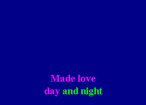 Made love
day and night