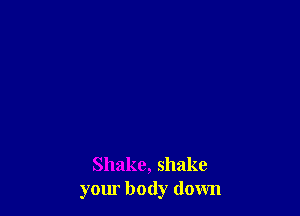 Shake, shake
yom body down
