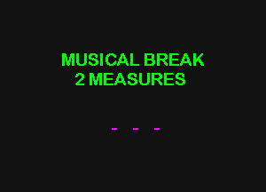 MUSICAL BREAK
2 MEASURES