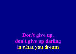 Don't give up,
don't give up dar ' g
in what you dream