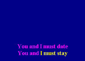 You and I must date
You and I must stay