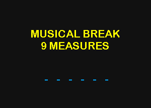 MUSICAL BREAK
9 MEASURES