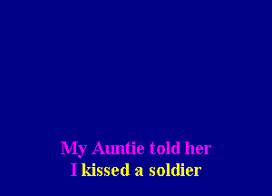 My Auntie told her
I kissed a soldier