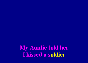 My Auntie told her
I kissed a soldier