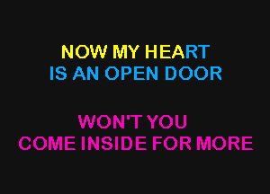 NOW MY HEART
IS AN OPEN DOOR