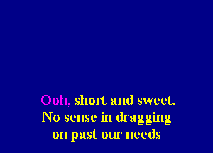 0011, short and sweet.
No sense in dragging
on past our needs