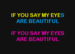 IF YOU SAY MY EYES
ARE BEAUTIFUL