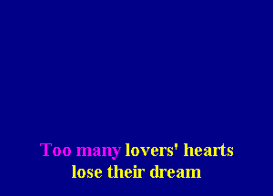 Too many lovers' hearts
lose their dream