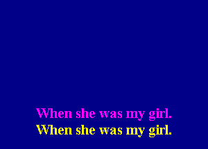 When she was my girl.
When she was my girl.