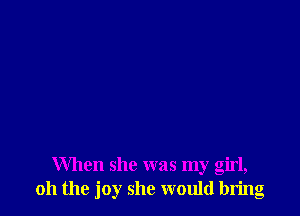 When she was my girl,
011 the joy she would bring