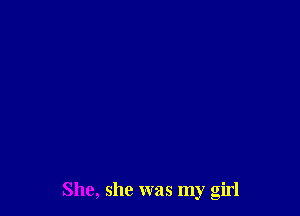 She, she was my girl