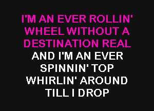 AND I'M AN EVER
SPINNIN'TOP
WHIRLIN' AROUND
TlLLl DROP