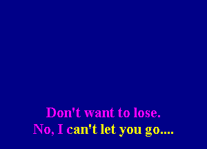 Don't want to lose.
No, I can't let you go....