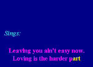 Singss

Leaving you ain't easy now.
Loving is the harder part