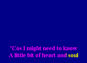'Cos I might need to know
A little bit of heart and soul