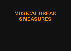 MUSICAL BREAK
6 MEASURES