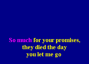 So much for your promises,
they died the day
you let me go