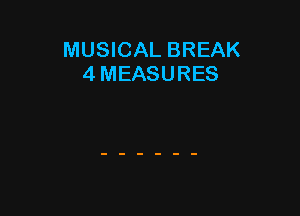 MUSICAL BREAK
4 MEASURES