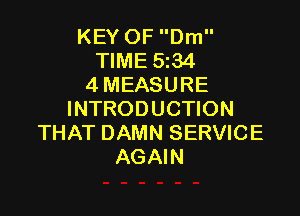 KEY OF Dm
TIME 5134
4 MEASURE

INTRODUCTION
THAT DAMN SERVICE
AGAIN