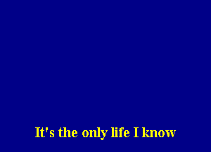 It's the only life I know