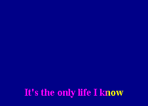 It's the only life I know