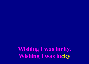 Wishing I was lucky.
Wishing I was lucky