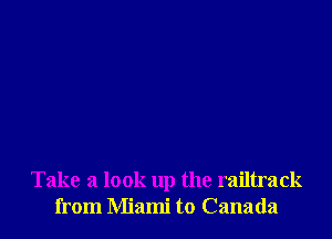 Take a look up the railtrack
from Miami to Canada