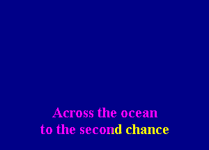 Across the ocean
to the second chance