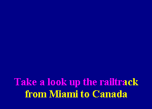 Take a look up the railtrack
from Miami to Canada