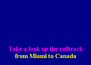 Take a look up the railtrack
from Miami to Canada