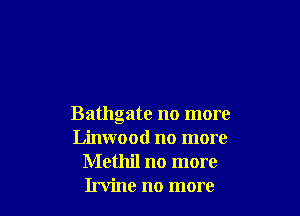 Bathgate no more
Linwood no more
Methil no more
Irvine no more