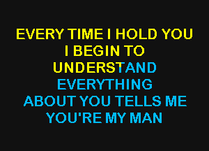 EVERY TIMEI HOLD YOU
I BEGIN TO
UNDERSTAND
EVERYTHING
ABOUT YOU TELLS ME
YOU'RE MY MAN